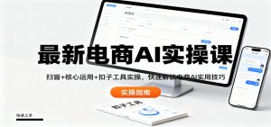 最新电商AI实操课:扫盲+核心运用+扣子工具实操,快速解锁电商AI实用技巧-数智网创