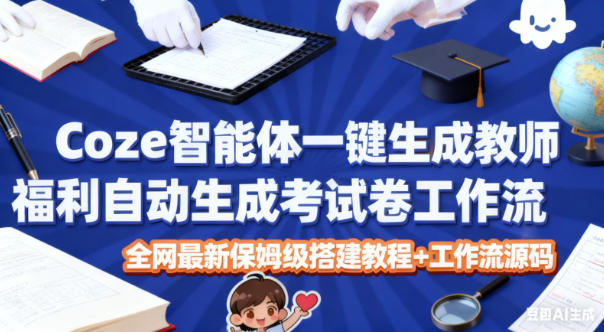 Coze智能体一键生成教师福利自动生成考试试卷工作流，全网最新保姆级搭建教程+工作流源码-数智网创