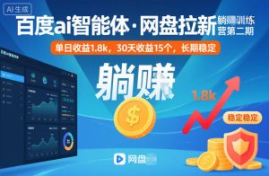 百度ai智能体·网盘拉新躺賺训练营第二期：单日收益1.8k，30天收益15个，长期稳定-数智网创