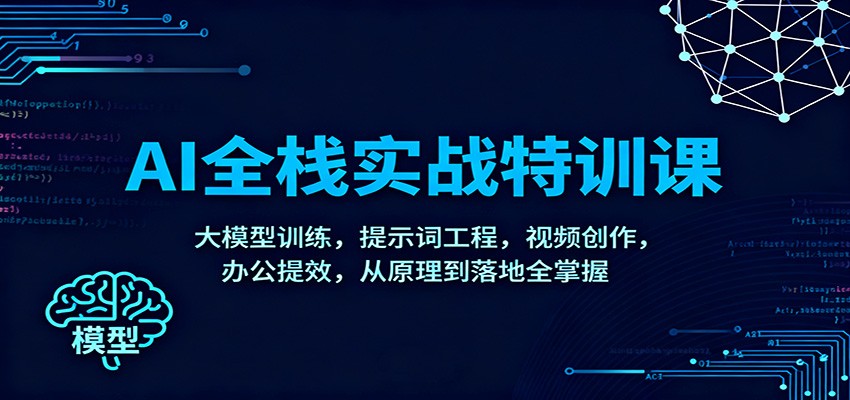 AI全栈实战特训课：大模型训练，提示词工程，视频创作，办公提效，从原理到落地全掌握-数智网创