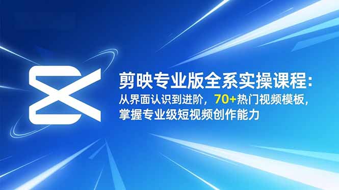 剪映专业版全系实操课程:从界面认识到进阶,70+热门视频模板,掌握专业级短视频创作能力-数智网创
