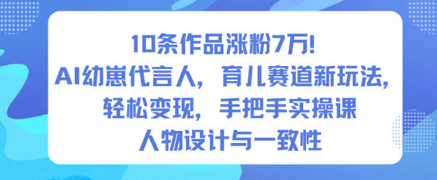 10条作品涨粉7W！AI幼崽代言人，育儿赛道新玩法，轻松变现，手把手实操课-数智网创