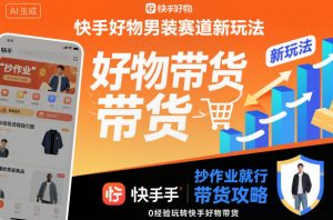 快手好物男装赛道新玩法，抄作业就行，0经验玩转快手好物带货-数智网创