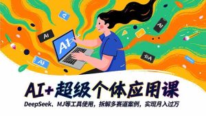 AI+超级个体应用课,DeepSeek,MJ等工具使用,拆解多赛道案例,实现月入过万-数智网创