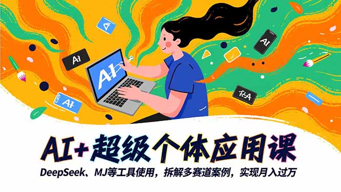 AI+超级个体应用课，DeepSeek,MJ等工具使用,拆解多赛道案例，实现月入过万-数智网创