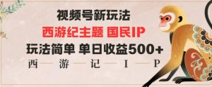 视频号分成新玩法，西游记主题国民IP，玩法简单，单日收益多张-数智网创