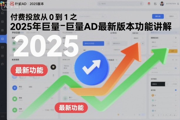 付费投放从0到1之2025年巨量AD最新版本功能讲解-数智网创