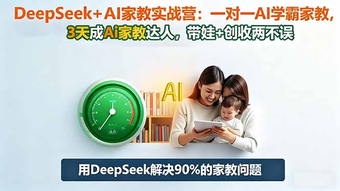 DeepSeek+AI家教实战营:1对1AI学霸家教,3天成Ai家教达人,带娃+创收两不误-数智网创