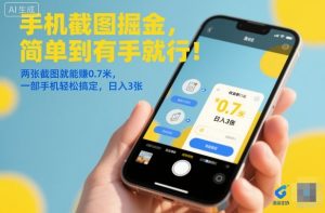手机截图掘金，简单到有手就行！两张截图就能賺0.7米，一部手机轻松搞定，日入3张【揭秘】-数智网创