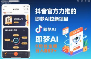 抖音官方力推的即梦AI拉新项目,0粉丝也能日入857+(附即梦AI拉新推广入口及教学)-数智网创