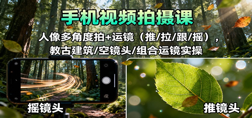 手机视频拍摄课:人像多角度拍+运镜(推/拉/跟/摇),古建筑/空镜头/组合运镜实操-数智网创