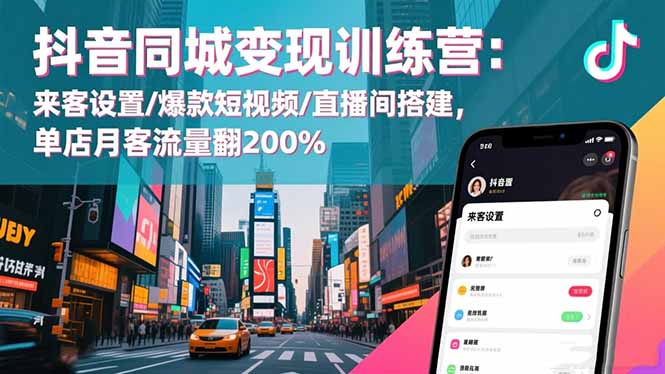 抖音同城变现训练营:来客设置/爆款短视频/直播间搭建,单店月客流量翻200%-数智网创