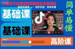 抖音百万主播混剪教程全套课程,基础剪辑课+高阶实操,简单易懂-数智网创