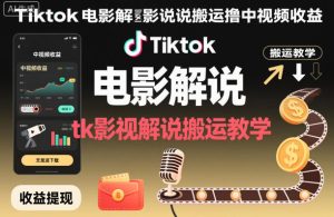Tiktok电影解说搬运撸中视频收益，tk影视解说搬运教学-数智网创