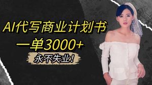 AI代写商业计划书，一单3000+，提供接单渠道，主打长期稳定，永不失业-数智网创