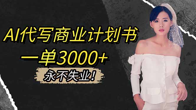 AI代写商业计划书，一单3000+，提供接单渠道，主打长期稳定，永不失业-数智网创