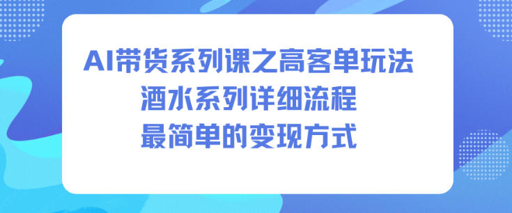 AI带货系列课之高客单玩法，酒水系列，详细流程，最简单的变现方式-数智网创