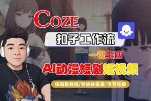 Coze扣子智能体工作流一键生成“AI动漫短剧“短视频，全流程保姆级教学-数智网创