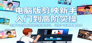 电脑版剪映新手入门到高阶实操,实操不同风格视频的剪辑技巧,轻松产出高质量作品-数智网创