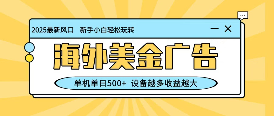 最新蓝海项目，海外美金广告，单机单日500+，可矩阵放大，设备越多收益越大-数智网创