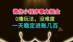 微信小程序暴力掘金，0撸玩法，没难度，一天稳定进账几张【揭秘】-数智网创