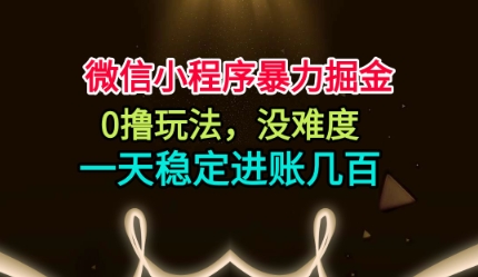 微信小程序暴力掘金,0撸玩法,没难度,一天稳定进账几张【揭秘】-数智网创