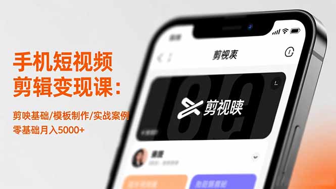 手机短视频剪辑变现课:剪映基础/模板制作/实战案例,零基础月入5000+-数智网创