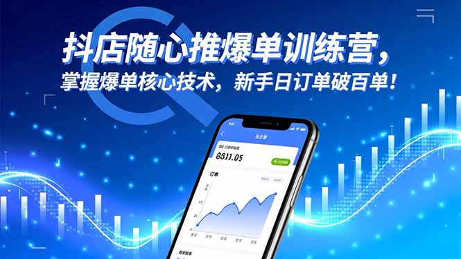 抖店随心推爆单训练营，掌握爆单核心技术，新手日订单破百单！-数智网创