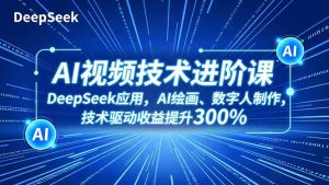 AI视频技术进阶课，DeepSeek应用、AI绘画、数字人制作，技术驱动收益提升300%-数智网创