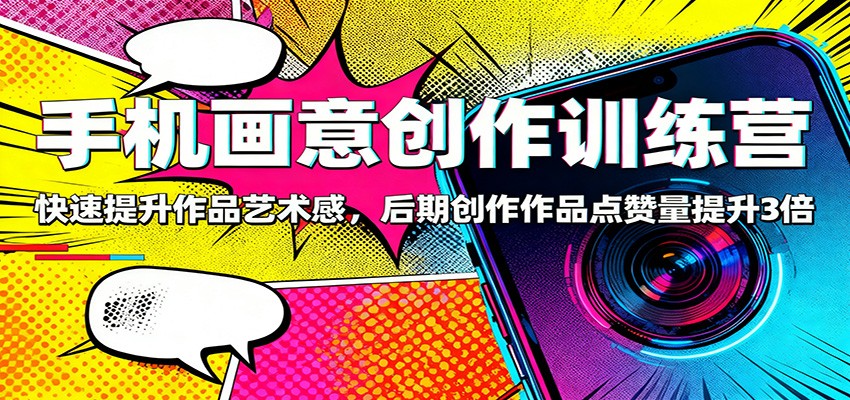 手机画意创作训练营：快速提升作品艺术感，后期创作作品点赞量提升3倍-数智网创