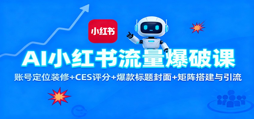 AI小红书流量爆破课:账号定位装修+CES 评分+爆款标题封面+矩阵搭建与引流-数智网创