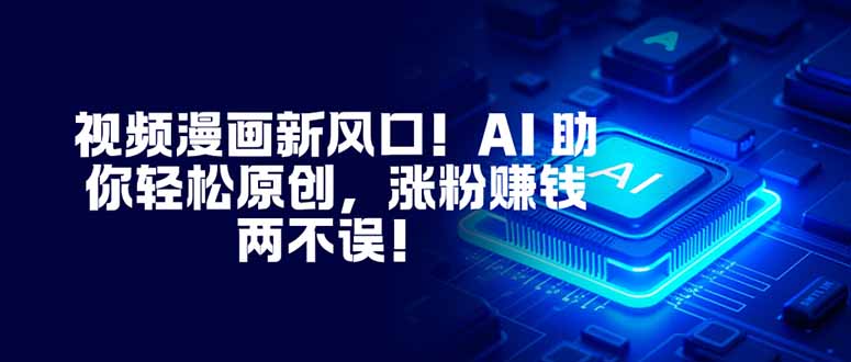 视频漫画新风口！AI 助你轻松原创，涨粉赚钱两不误！-数智网创