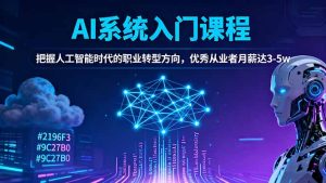 AI系统入门课程,把握人工智能时代的职业转型方向,优秀从业者月薪达3-5w-数智网创