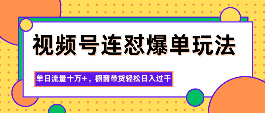 视频号连怼爆单玩法,单日流量十万+,橱窗带货轻松日入过千-数智网创