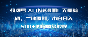 视频号 AI 小说漫画！无需剪辑，一键原创，小白日入500+的保姆级教程-数智网创