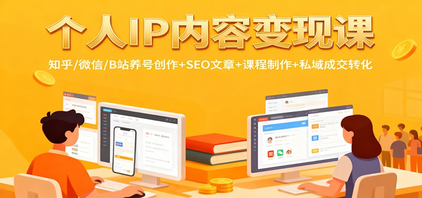 个人IP内容变现课:知乎/微信/B站养号创作+SEO文章+课程制作+私域成交转化-数智网创