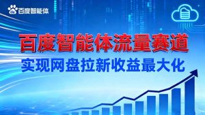 建百度智能体流量赛道，实现网盘拉新收益最大化-数智网创