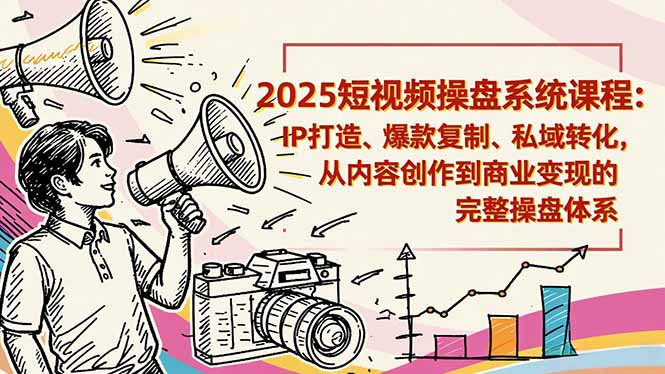 2025短视频操盘线下课程:IP打造、爆款复制、私域转化,从内容创作到商业变现的完整操盘体系-数智网创
