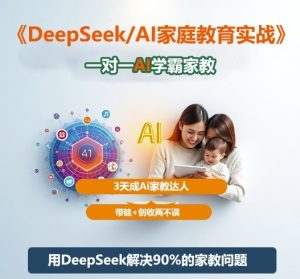 DeepSeek+Al家庭教育实战,一对一AI学霸家教,3天成Ai家教达人,带娃+创收两不误-数智网创