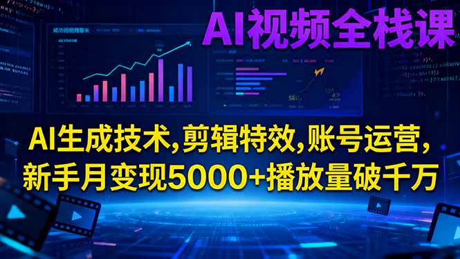 AI视频全栈课:AI生成技术,剪辑特效,账号运营,新手月变现5000+播放量破千万-数智网创