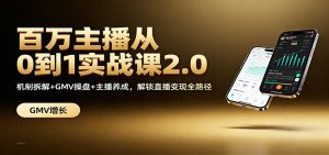 百万主播从0到1实战课2.0：机制拆解+GMV操盘+主播养成，解锁直播变现全路径-数智网创