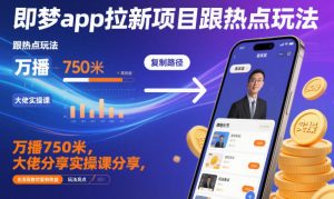 即梦app拉新项目跟热点玩法，万播750米，大佬分享实操课分享，全流程教你复制收益-数智网创