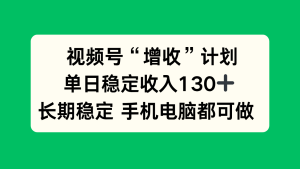 视频号“增收”计划，单日稳定收入130十，长期稳定 手机电脑都可做！-数智网创