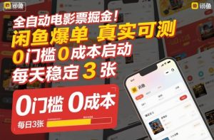 全自动电影票掘金,闲鱼爆单真实可测,0门槛0成本启动,每天稳定3张【揭秘】-数智网创