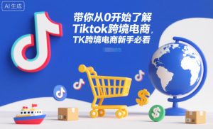 带你从0开始了解Tiktok跨境电商，TK跨境电商新手必看-数智网创