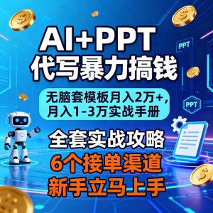 AI+PPT代写暴力搞钱:无脑套模板月入2万+,月入1-3万实战手册-数智网创