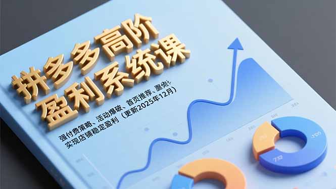 拼多多高阶盈利系统课，强付费策略、活动爆破、首页推荐，实现店铺稳定盈利(更新12月-数智网创