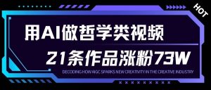 用AI做人生哲学短视频，23条作品涨粉73W，收益非常可观，月入1W+-数智网创