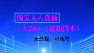 淘宝无人直播【最新技术】，独家方法，一天搞2K+，无违规封号，支持矩阵操作，长期稳定-数智网创