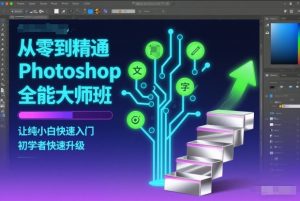 从零到精通Photoshop全能大师班,让纯小白快速入门,初学者快速升级-数智网创